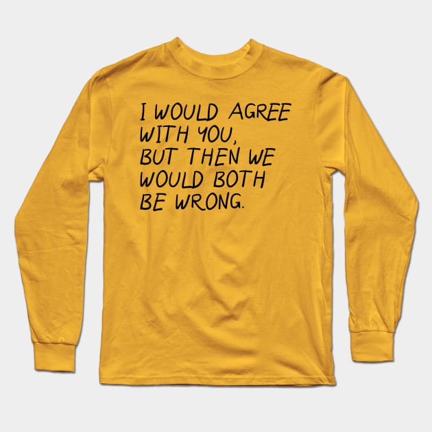 I Would Agree With You, Then We Would Both Be Wrong. Long Sleeve T-Shirt by PeppermintClover